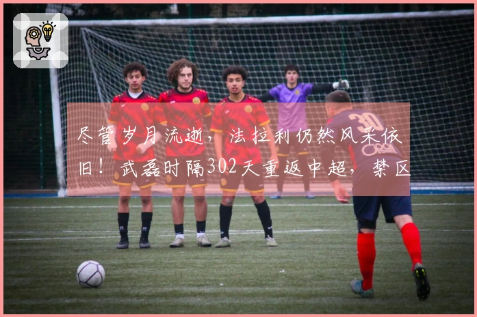 尽管岁月流逝，法拉利仍然风采依旧！武磊时隔302天重返中超，禁区之王再度来袭！