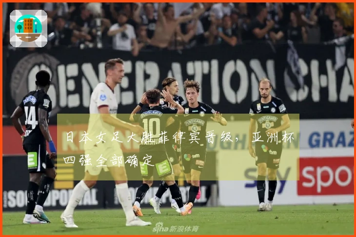 日本女足大胜菲律宾晋级，亚洲杯四强全部确定