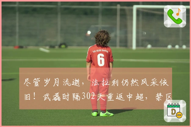 尽管岁月流逝，法拉利仍然风采依旧！武磊时隔302天重返中超，禁区之王再度来袭！