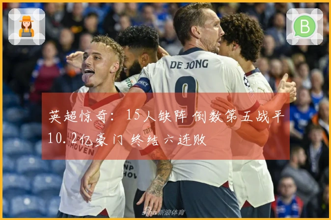 英超惊奇：15人缺阵 倒数第五战平10.2亿豪门 终结六连败