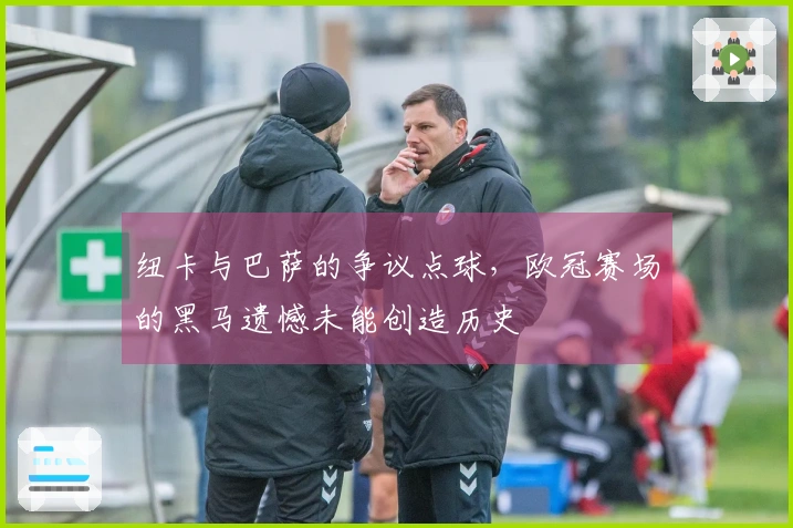 纽卡与巴萨的争议点球，欧冠赛场的黑马遗憾未能创造历史