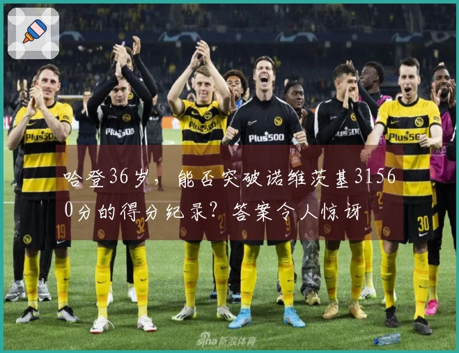 哈登36岁，能否突破诺维茨基31560分的得分纪录？答案令人惊讶