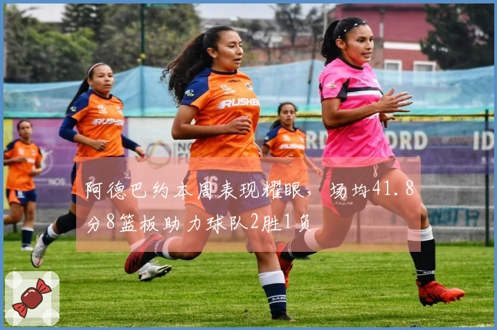 阿德巴约本周表现耀眼，场均41.8分8篮板助力球队2胜1负