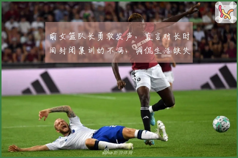 前女篮队长勇敢发声，直言对长时间封闭集训的不满，调侃生活缺失